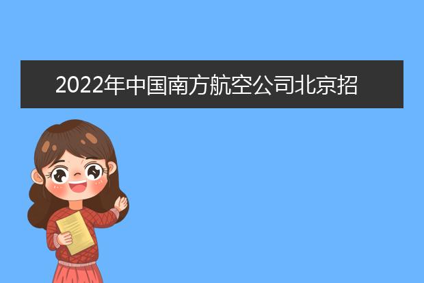 2022年中国南方航空公司北京招飞简章