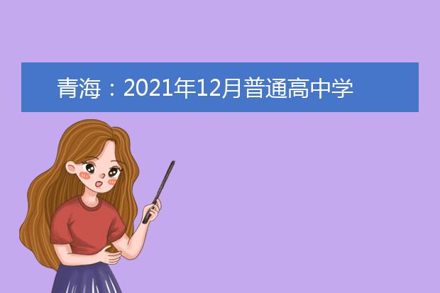 青海：2021年12月普通高中学业水平考试温馨提示