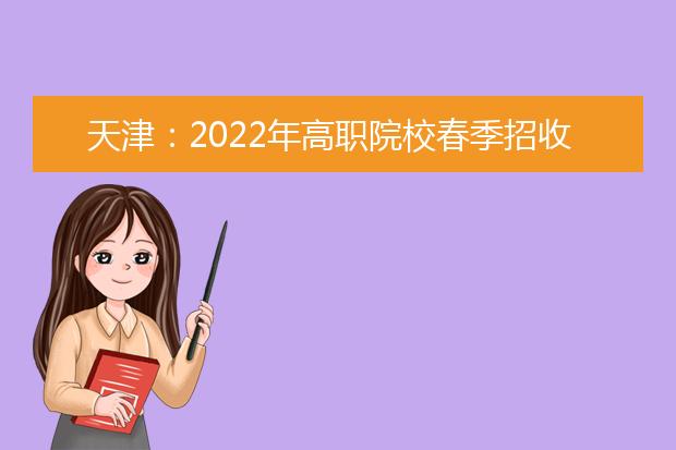 天津：2022年高职院校春季招收普通高中毕业生考试报名将于11月22日开始