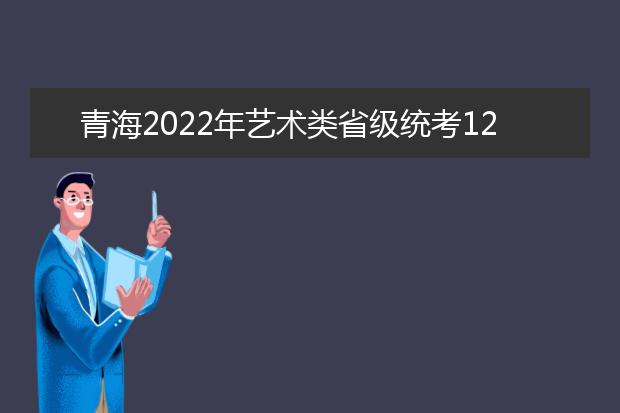 青海2022年艺术类省级统考12月1日开始进行网上信息确认、准考证打印