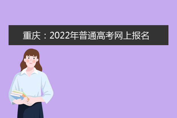 重庆：2022年普通高考网上报名9日开始！来看报名条件