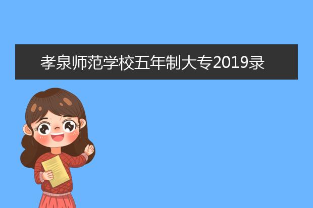 孝泉师范学校五年制大专2019录取分数线