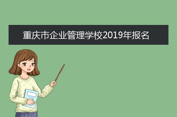 重庆市企业管理学校2019年报名条件