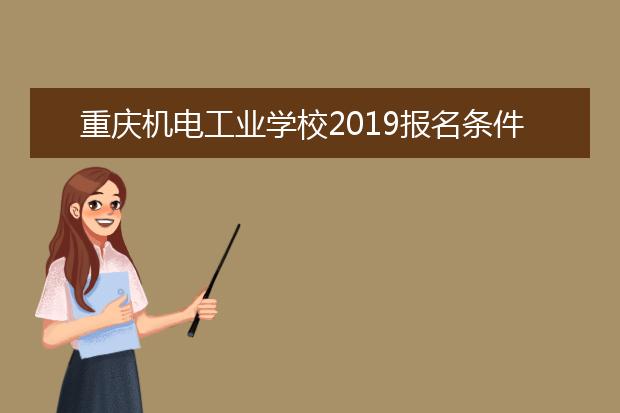 重庆机电工业学校2019报名条件、招生要求
