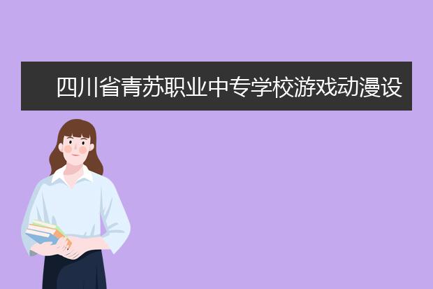 四川省青苏职业中专学校游戏动漫设计与制作就业前景如何