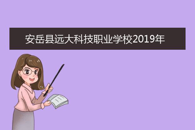 安岳县远大科技职业学校2019年报名条件、招生对象
