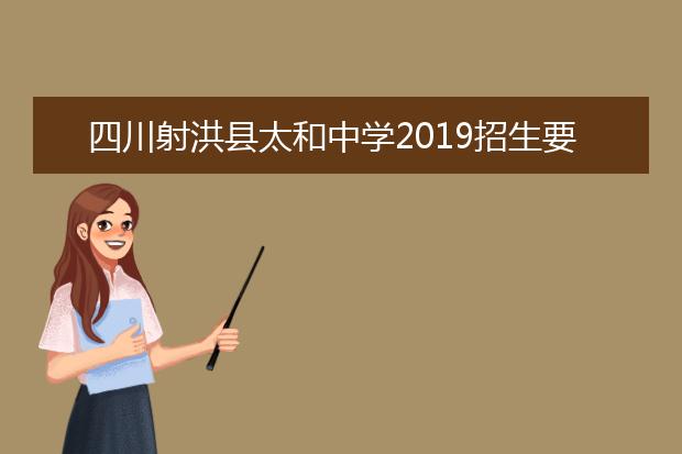 四川射洪县太和中学2019招生要求、报名条件