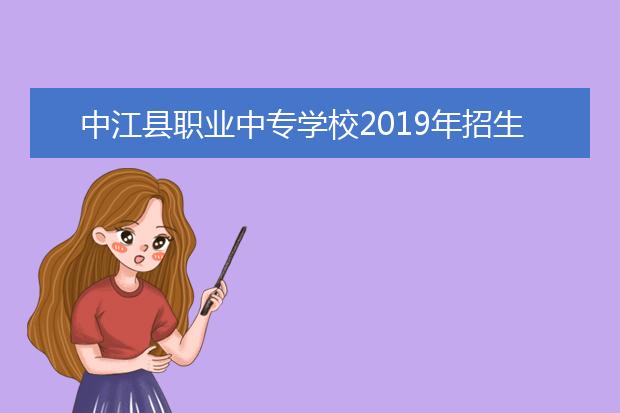 中江县职业中专学校2019年招生对象、报名条件