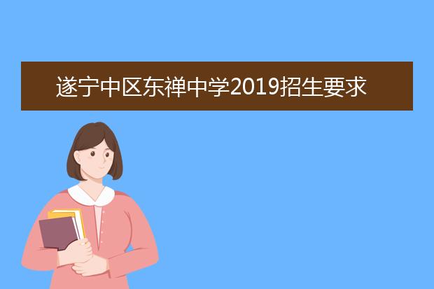 遂宁中区东禅中学2019招生要求