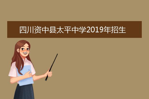 四川资中县太平中学2019年招生要求、报名条件