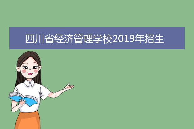 四川省经济管理学校2019年招生简章