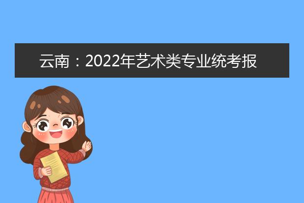 云南：2022年艺术类专业统考报名须知