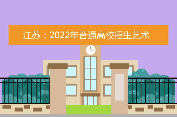 江苏：2022年普通高校招生艺术类省统考日程安排