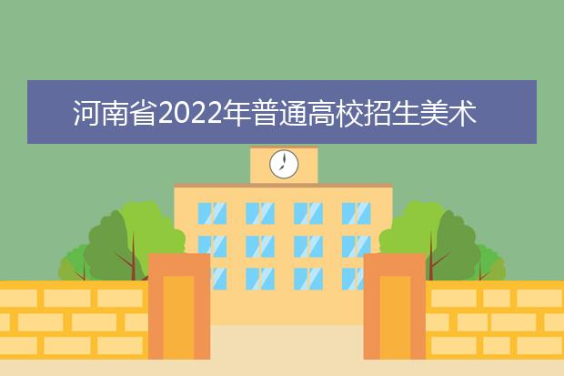 河南省2022年普通高校招生美术类专业省统考考试说明