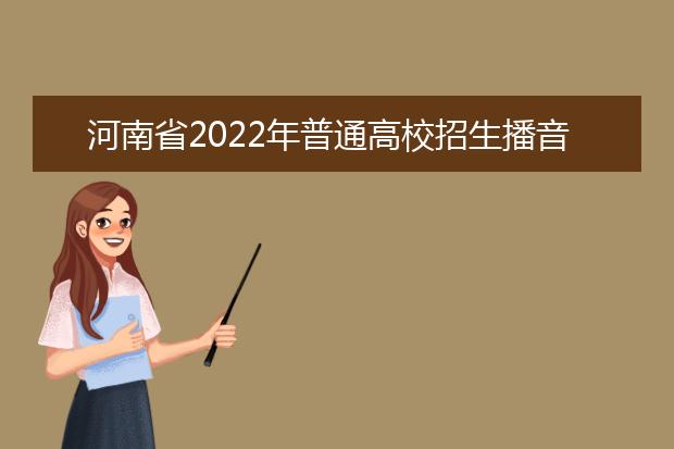 河南省2022年普通高校招生播音与主持类专业省统考考试说明