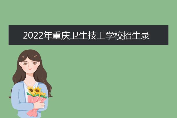 2022年重庆卫生技工学校招生录取分数线
