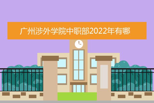 广州涉外学院中职部2022年有哪些专业