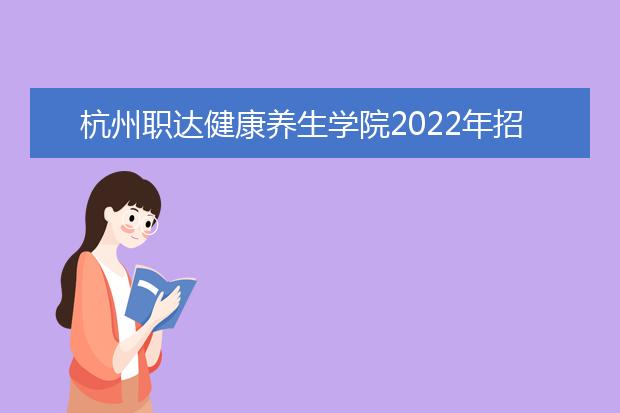 杭州职达健康养生学院2022年招生录取分数线