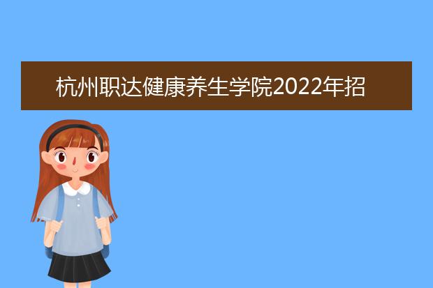 杭州职达健康养生学院2022年招生计划