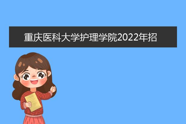 重庆医科大学护理学院2022年招生简章