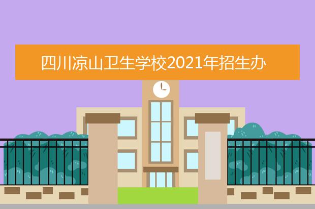 四川凉山卫生学校2021年招生办联系电话