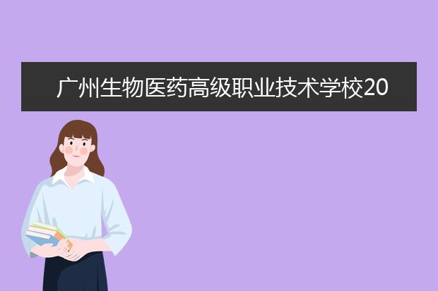 广州生物医药高级职业技术学校2022年招生办联系电话