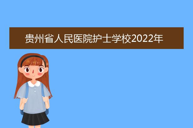 贵州省人民医院护士学校2022年招生办联系电话