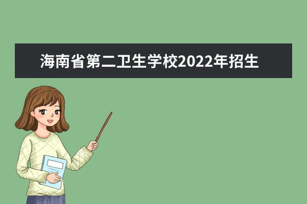 海南省第二卫生学校2022年招生办联系电话