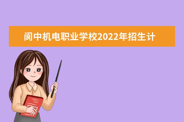 阆中机电职业学校2022年招生计划