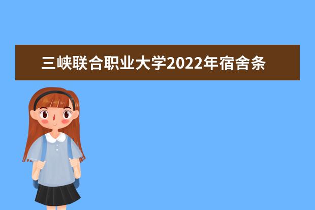 三峡联合职业大学2021年宿舍条件