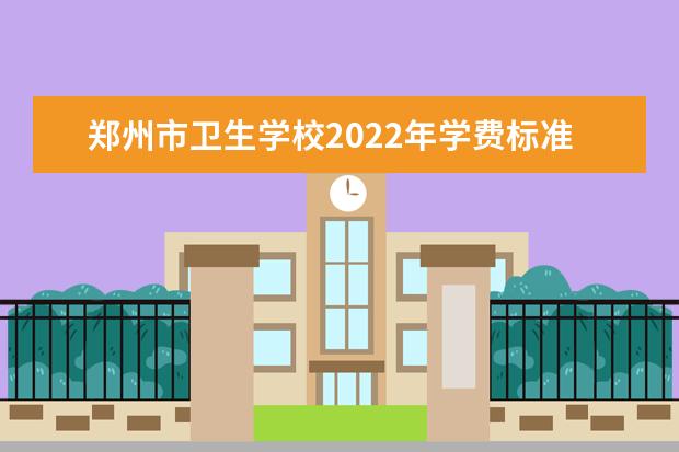 郑州市卫生学校2021年学费标准 郑州市卫生学校收费多少呢
