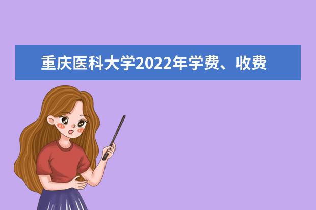 重庆医科大学2022年学费多少 重庆医科大学收费标准