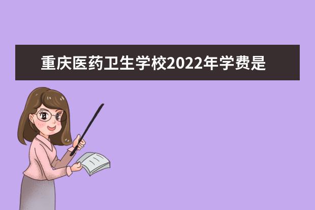 重庆医药卫生学校收费标准 重庆医药卫生学校2022年学费是多少