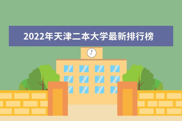 2022年天津二本大学最新排行榜 天津二本大学名单