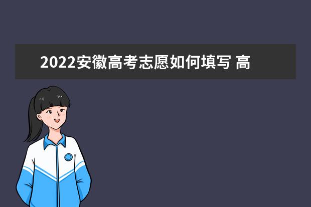 2022安徽高考志愿如何填写 高考志愿填报流程