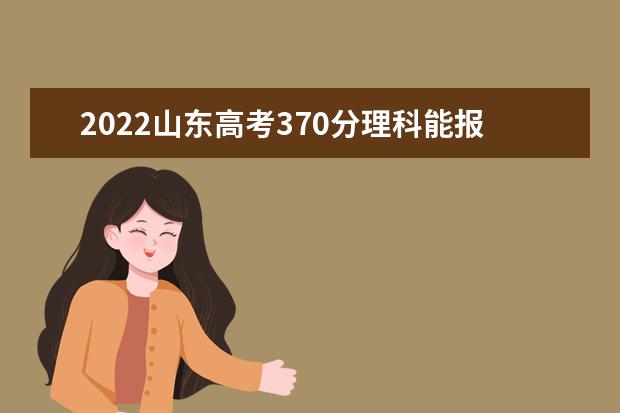 2022山东高考370分理科能报考哪些大学