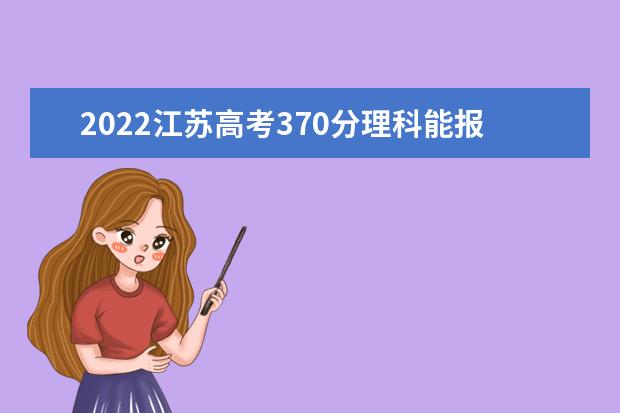 2022江苏高考370分理科能报考哪些大学