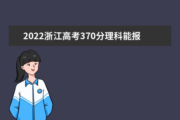 2022浙江高考370分理科能报考哪些大学