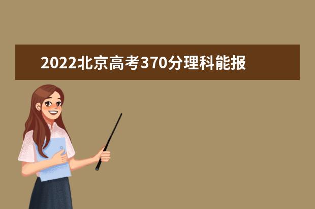 2022北京高考370分理科能报考哪些大学