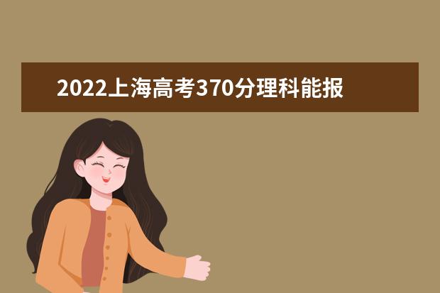 2022上海高考370分理科能报考哪些大学