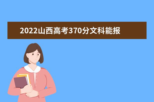 2022山西高考370分文科能报考哪些大学