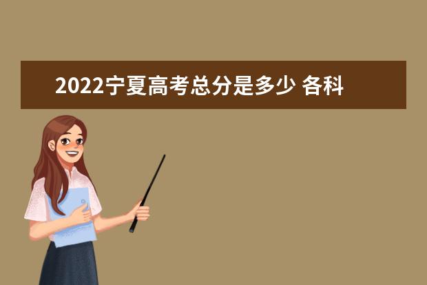 2022宁夏高考总分是多少 各科分数是多少