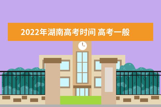 2022年湖南高考时间 高考一般是几月几号