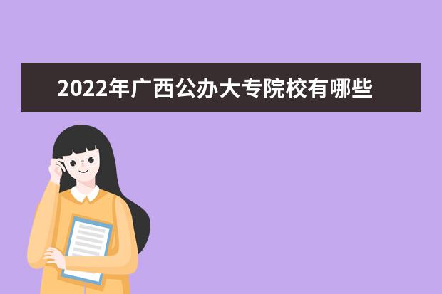 2022年广西公办大专院校有哪些 公办专科学校名单