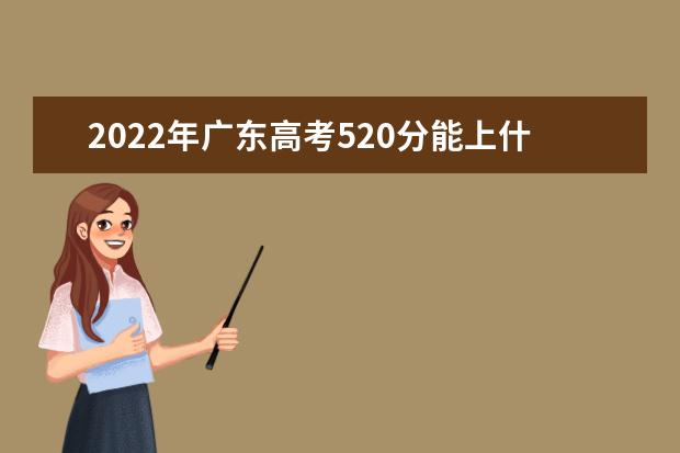 2022年广东高考520分能上什么大学？