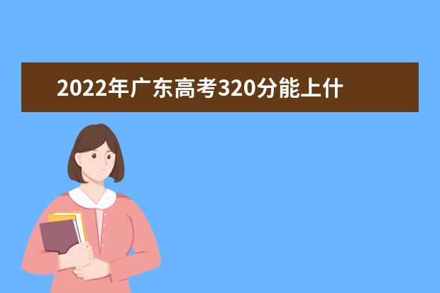 2022年广东高考320分能上什么大学？