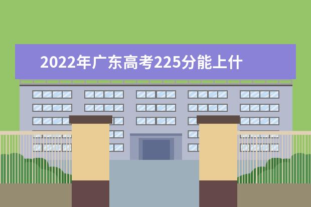 2022年广东高考225分能上什么大学？