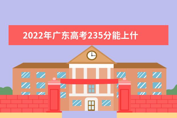 2022年广东高考235分能上什么大学？
