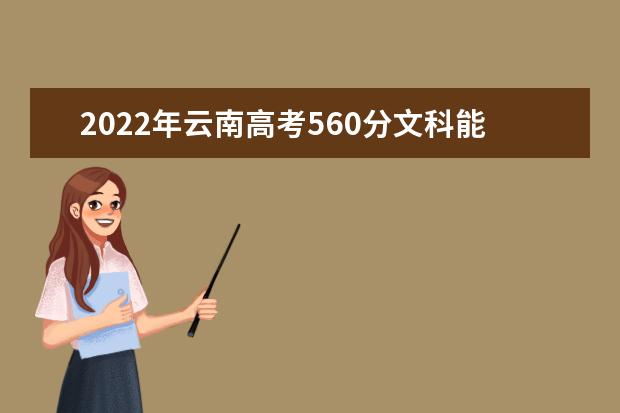 2022年云南高考560分文科能上什么大学