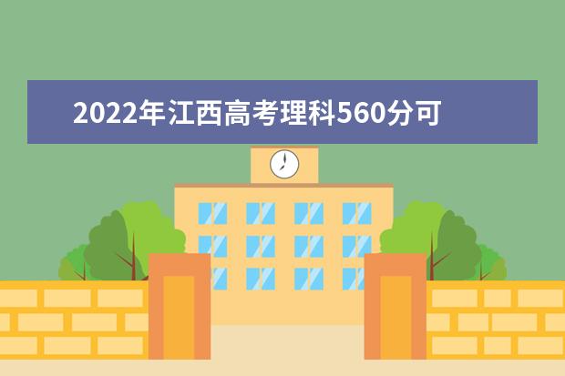 2022年江西高考理科560分可报考什么大学？
